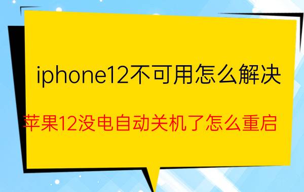 iphone12不可用怎么解决 苹果12没电自动关机了怎么重启？